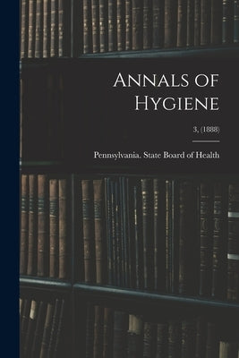 Annals of Hygiene; 3, (1888) by Pennsylvania State Board of Health