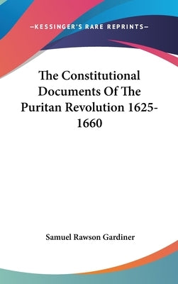 The Constitutional Documents Of The Puritan Revolution 1625-1660 by Gardiner, Samuel Rawson
