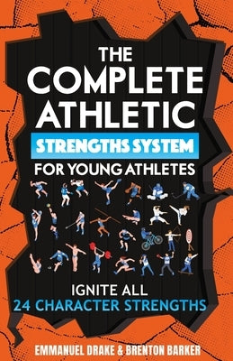The Complete Athletic Strengths System for Young Athletes: Ignite All 24 Character Superpowers to Achieve Peak Performance and Lifelong Mental Toughne by Barker, Brenton