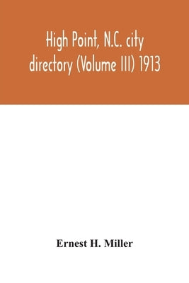 High Point, N.C. city directory (Volume III) 1913 by H. Miller, Ernest