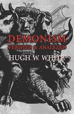 Demonism Verified and Analyzed by White, Hugh W.