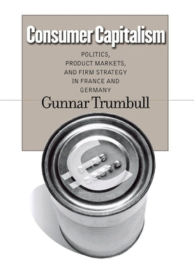 Consumer Capitalism: Politics, Product Markets, and Firm Strategy in France and Germany by Trumbull, Gunnar