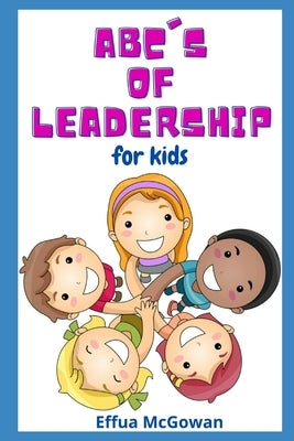 The ABC's of Leadership for Kids by McGowan, Effua