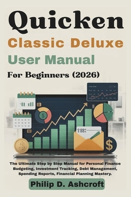 Quicken Classic Deluxe User Manual 2026: The Ultimate Step by Step Manual for Personal Finance Budgeting, Investment Tracking, Debt Management, Spendi by Ashcroft, Philip D.