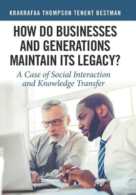 How Do Businesses and Generations Maintain Its Legacy?: A Case of Social Interaction and Knowledge Transfer by Bestman, Krakrafaa Thompson Tenent