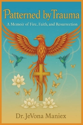 Patterned by Trauma: A Memoir of Fire, Faith, and Resurrection by Maniex, Jevona