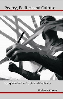 Poetry, Politics and Culture: Essays on Indian Texts and Contexts by Kumar, Akshaya