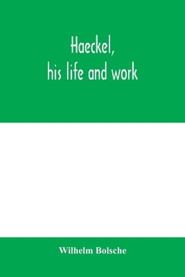 Haeckel, his life and work by Bölsche, Wilhelm