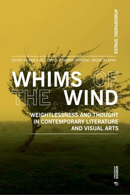 Whims of the Wind: Weightlessness and Thought in Contemporary Literature and Visual Arts by del Zoppo, Paola