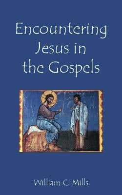 Encountering Jesus in the Gospels by Mills, William C.