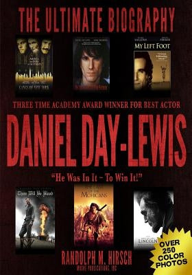 Daniel Day-Lewis: Three Time Academy Award winner for Best Actor, The Ultimate Biography: Star of Lincoln, There Will Be Blood and My Le by Hirsch, Randolph M.
