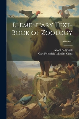 Elementary Text-Book of Zoology; Volume 1 by Sedgwick, Adam