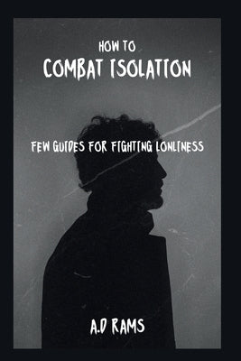 How to Combat Isolation: Few Guides for Fighting Lonliness by Rams, A. D.