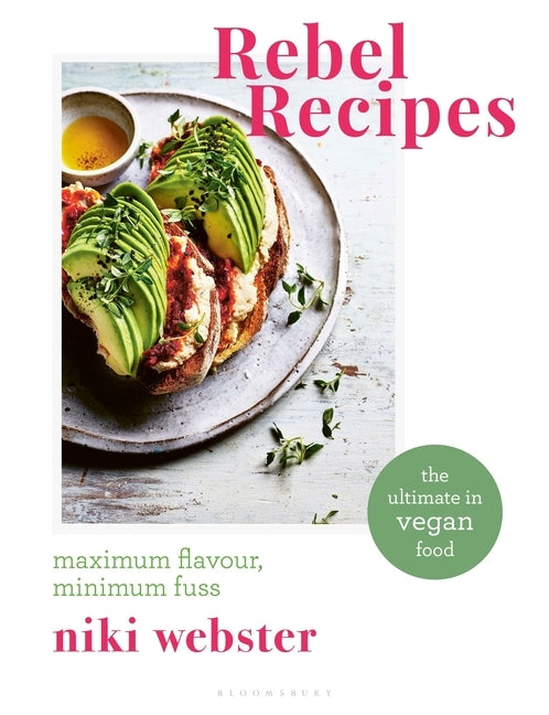 Rebel Recipes: Maximum Flavour, Minimum Fuss: The Ultimate in Vegan Food by Webster, Niki