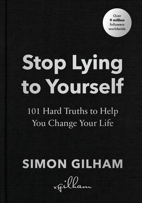 Stop Lying to Yourself: 101 Hard Truths to Help You Change Your Life by Gilham, Simon