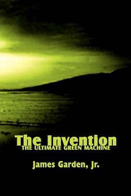 The Invention: The Ultimate Green Machine by Garden, James, Jr.