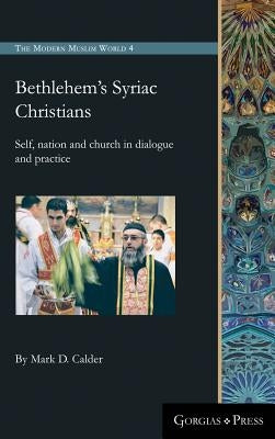 Bethlehem's Syriac Christians: Self, nation and church in dialogue and practice by Calder, Mark D.