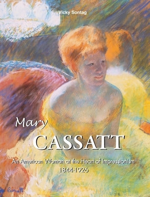 Mary Cassatt: An American Woman at the Heart of Impressionism 1844-1926 by Sontag, Vicky