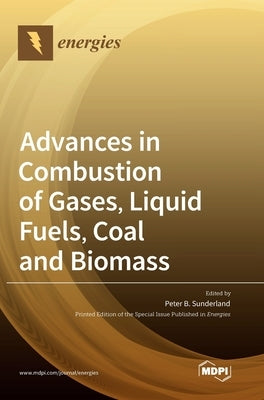 Advances in Combustion of Gases, Liquid Fuels, Coal and Biomass by Sunderland, Peter B.