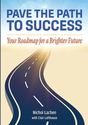 Pave the Path to Success: Your Roadmap to a Brighter Future by Lachen, Nichol