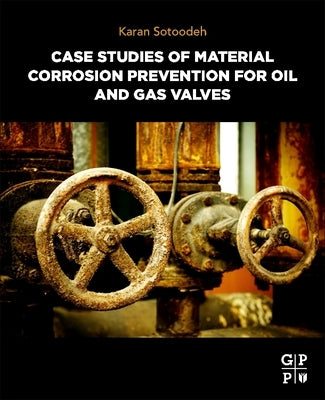 Case Studies of Material Corrosion Prevention for Oil and Gas Valves by Sotoodeh, Karan