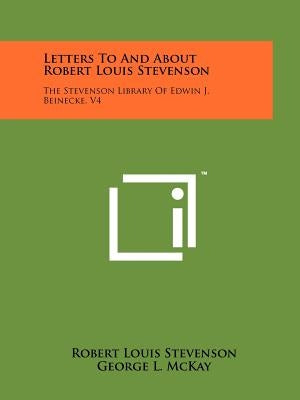 Letters To And About Robert Louis Stevenson: The Stevenson Library Of Edwin J. Beinecke, V4 by Stevenson, Robert Louis