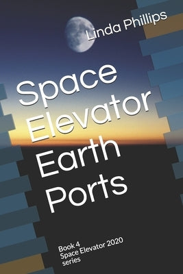 Space Elevator Earth Ports: Book 4 Space Elevator 2020 series by Phillips, Linda