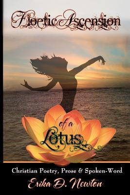Floetic Ascension of a Lotus: Christian Poetry, Prose, & Spoken Word by Newton, Erika D.