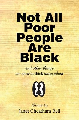 Not All Poor People Are Black: and other things we need to think more about by Bell, Janet Cheatham