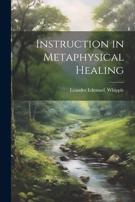 Instruction in Metaphysical Healing by Whipple, Leander Edmund