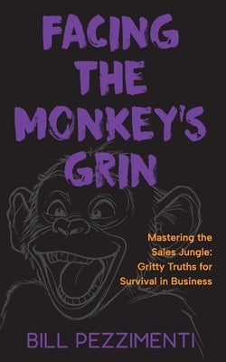Facing the Monkey's Grin: Mastering the Sales Jungle: Gritty Truths for Survival in Business by Pezzimenti, Bill
