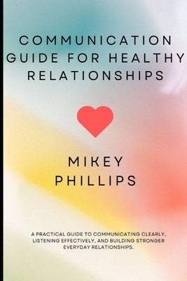 Communication Guide for Healthy Relationships by Phillips, Mickey