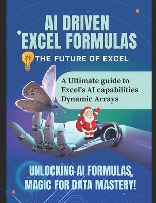 AI Driven Excel Formulas: THE FUTURE OF EXCEL: A Ultimate guide to Excel's AI capabilities Dynamic Arrays - Unlocking AI Formulas Magic for Data Maste by Kumar, Dilip