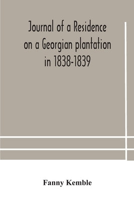 Journal of a residence on a Georgian plantation in 1838-1839 by Kemble, Fanny