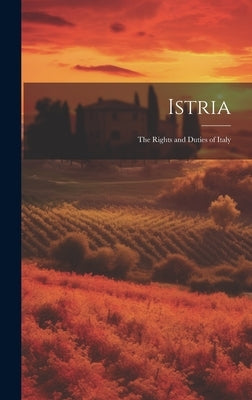 Istria: The Rights and Duties of Italy by Anonymous
