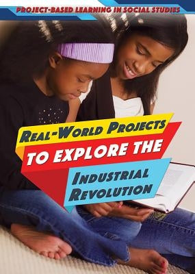 Real-World Projects to Explore the Industrial Revolution by Litmanovich, Ellina
