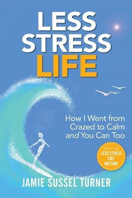 Less Stress Life: How I Went from Crazed to Calm and You Can Too by Turner, Jamie Sussel