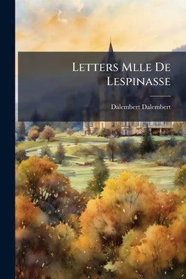 Letters Mlle De Lespinasse by Dalembert, Dalembert