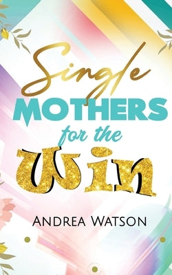 Single Mothers for the Win by Watson, Andrea