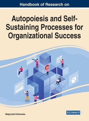 Handbook of Research on Autopoiesis and Self-Sustaining Processes for Organizational Success by Pańkowska, Malgorzata