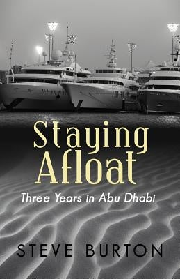 Staying Afloat: Three Years in Abu Dhabi by Burton, Steve