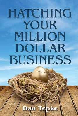 Hatching Your Million Dollar Business by Tepke, Dan