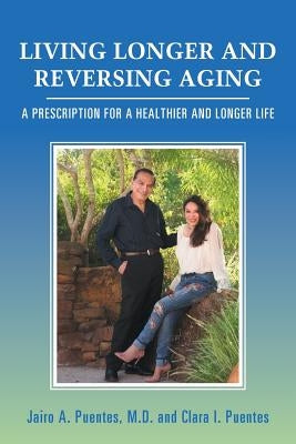 Living Longer and Reversing Aging: A Prescription for a Healthier and Longer Life by Puentes, Jairo A.