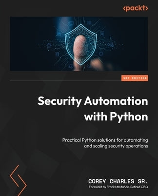 Security Automation with Python: Practical Python solutions for automating and scaling security operations by , Corey Charles, Sr.
