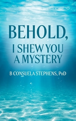 Behold: I Shew You a Mystery by Stephens, B. Consuela