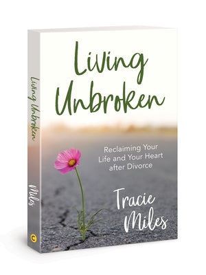 Living Unbroken: Reclaiming Your Life and Your Heart After Divorce by Miles, Tracie