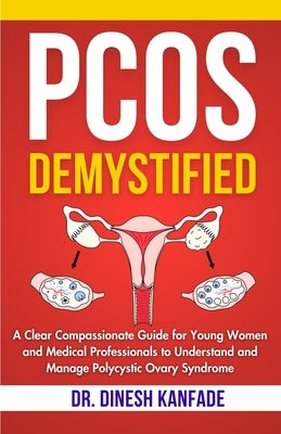 Pcos Demystified: A Clear Compassionate Guide for Young Women and Medical Professionals to Understand and Manage Polycystic Ovary Syndrome by Kanfade, Dinesh