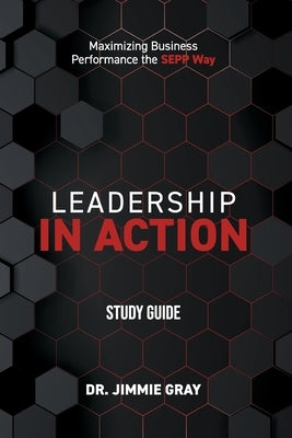 Leadership in Action Study Guide: Maximizing Business Performance the SEPP Way by Gray, Jimmie