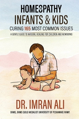 Homeopathy For Infants & Kids - Curing 165 Most Common Issues: A Gentle Guide To Natural Healing For Children and Newborns by Ali, Imran