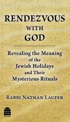 Rendezvous with God: Revealing the Meaning of the Jewish Holidays and Their Mysterious Rituals by Laufer, Nathan